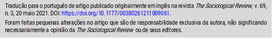 Tradução para o português de artigo publicado originalmente em inglês na revista The Sociological Review,  v. 69, n. 3, 20 maio 2021. DOI: https://doi.org/10.1177/00380261211009061.
Foram feitas pequenas alterações no artigo que são de responsabilidade exclusiva da autora, não significando necessariamente a opinião da The Sociological Review  ou de seus editores.
